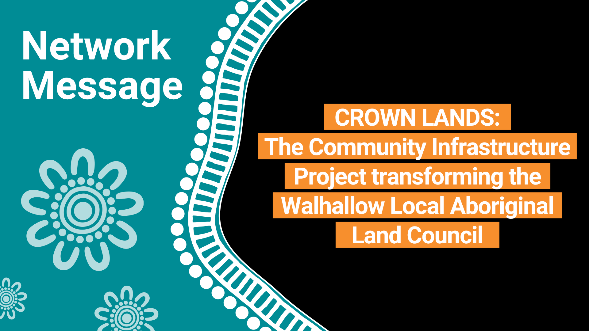 Banner header: teal left panel with decorative floral motifs and bold 'Network Message' text; right side shows orange-ribbon lines reading about Crown Lands community infrastructure project for the Walhallow Local Aboriginal Land Council (informational banner).